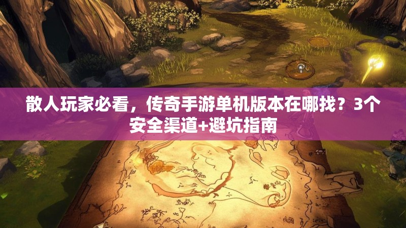 散人玩家必看，传奇手游单机版本在哪找？3个安全渠道+避坑指南