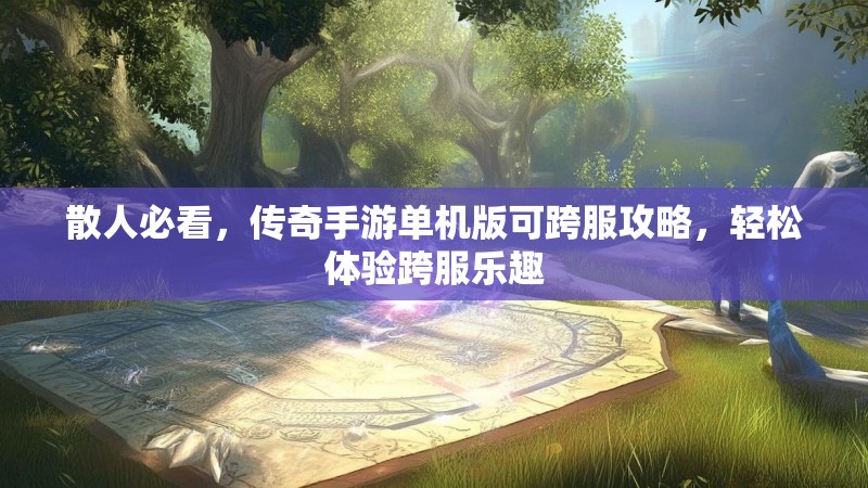 散人必看，传奇手游单机版可跨服攻略，轻松体验跨服乐趣