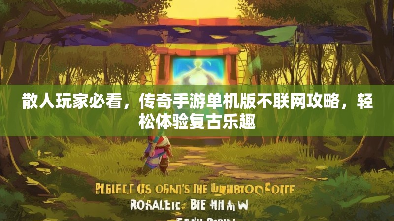 散人玩家必看，传奇手游单机版不联网攻略，轻松体验复古乐趣