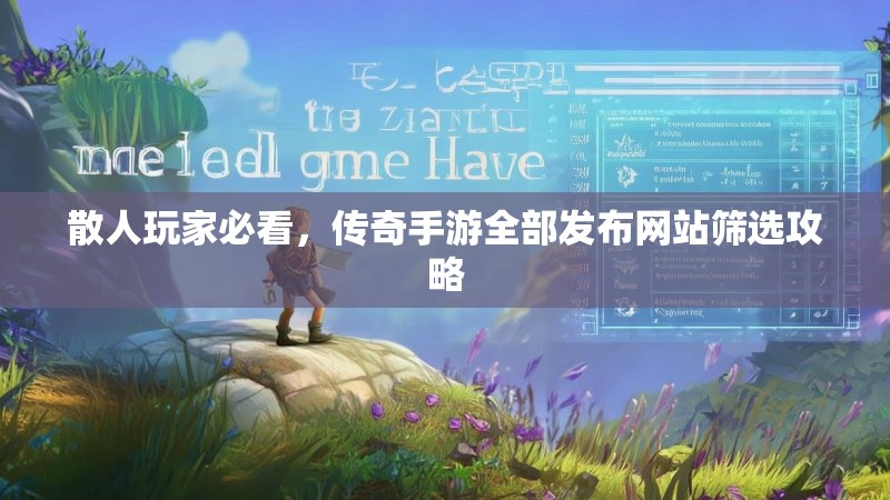 散人玩家必看，传奇手游全部发布网站筛选攻略