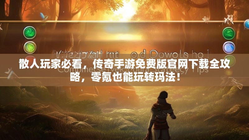 散人玩家必看，传奇手游免费版官网下载全攻略，零氪也能玩转玛法！