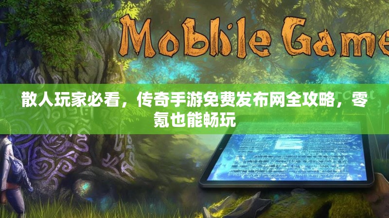 散人玩家必看，传奇手游免费发布网全攻略，零氪也能畅玩