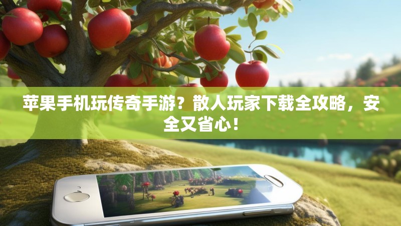 苹果手机玩传奇手游？散人玩家下载全攻略，安全又省心！