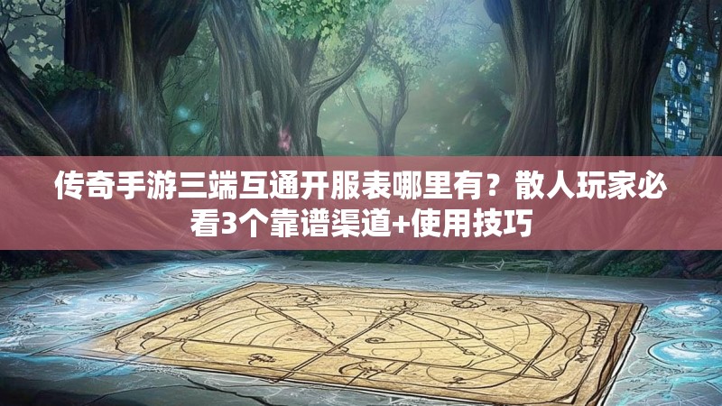 传奇手游三端互通开服表哪里有？散人玩家必看3个靠谱渠道+使用技巧