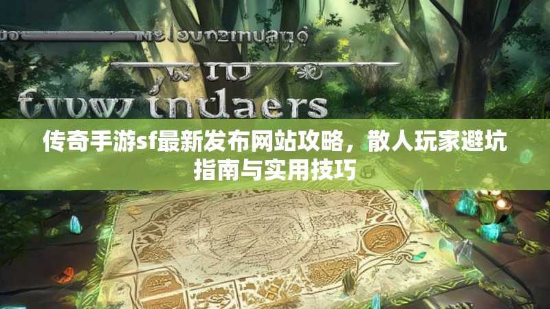 传奇手游sf最新发布网站攻略，散人玩家避坑指南与实用技巧