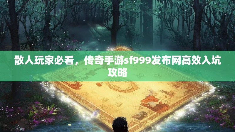 散人玩家必看，传奇手游sf999发布网高效入坑攻略