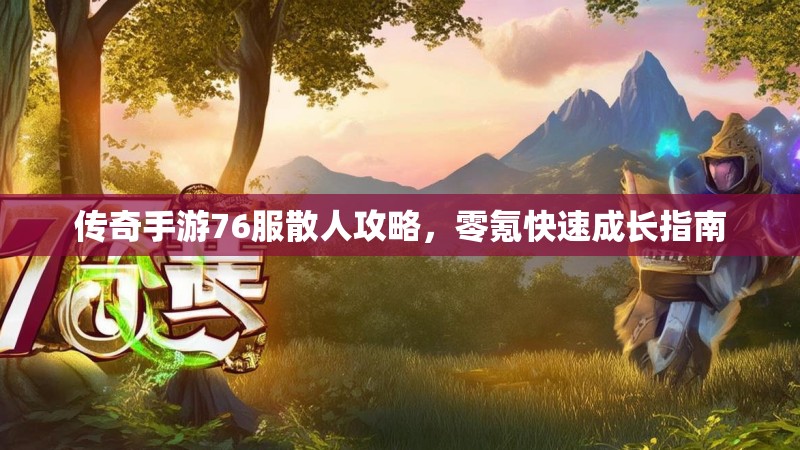 传奇手游76服散人攻略，零氪快速成长指南