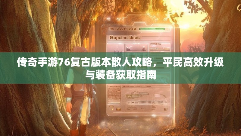 传奇手游76复古版本散人攻略，平民高效升级与装备获取指南