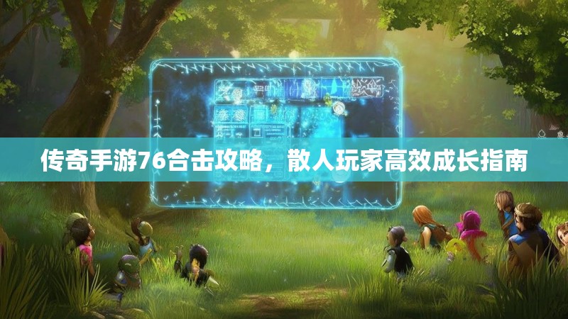 传奇手游76合击攻略，散人玩家高效成长指南