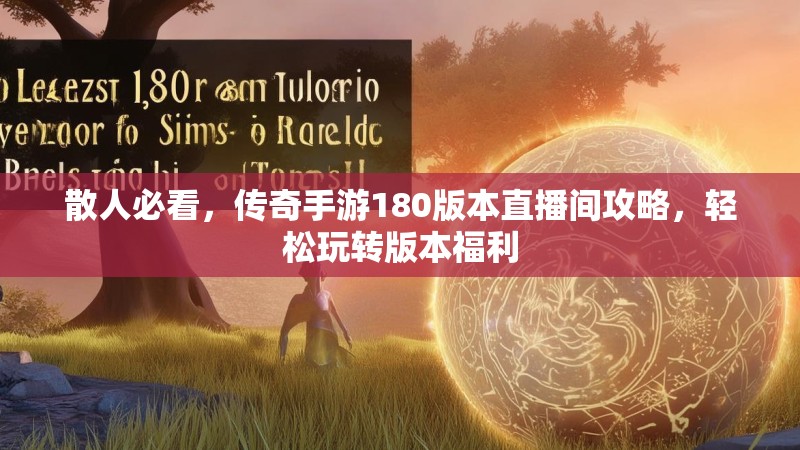 散人必看，传奇手游180版本直播间攻略，轻松玩转版本福利