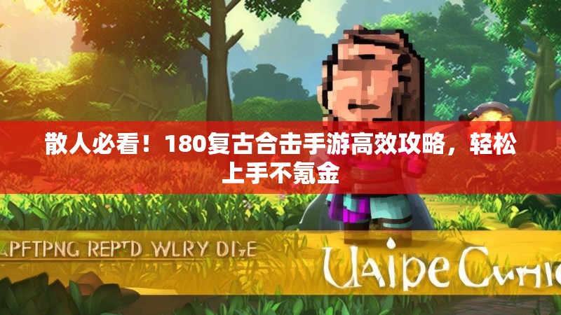 散人必看！180复古合击手游高效攻略，轻松上手不氪金