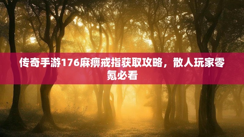 传奇手游176麻痹戒指获取攻略，散人玩家零氪必看