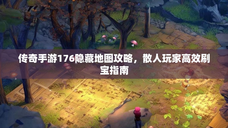 传奇手游176隐藏地图攻略，散人玩家高效刷宝指南