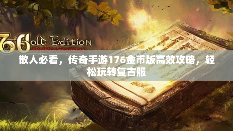 散人必看，传奇手游176金币版高效攻略，轻松玩转复古服