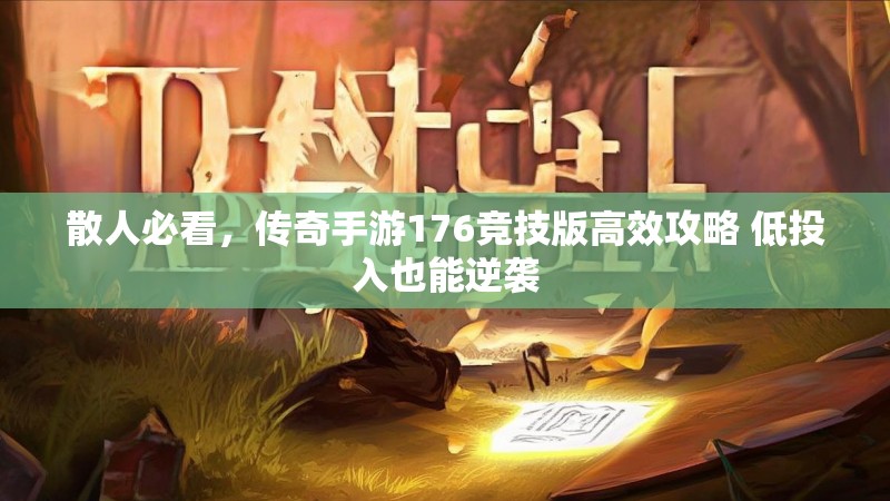 散人必看,传奇手游176竞技版高效攻略 低投入也能逆袭
