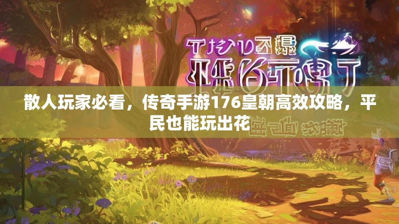 散人玩家必看，传奇手游176皇朝高效攻略，平民也能玩出花
