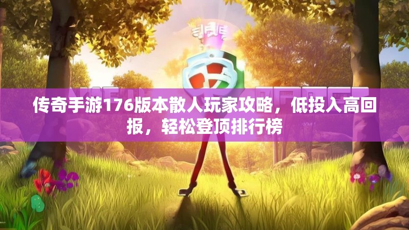 传奇手游176版本散人玩家攻略，低投入高回报，轻松登顶排行榜