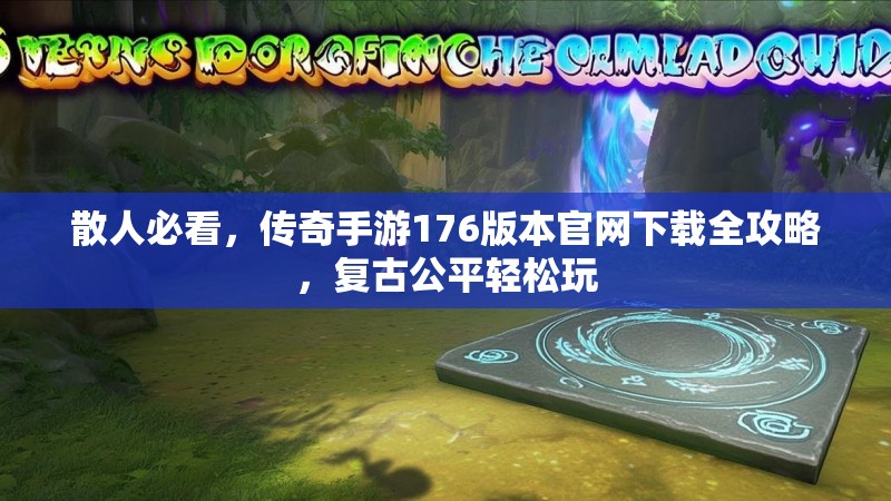 散人必看，传奇手游176版本官网下载全攻略，复古公平轻松玩