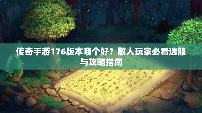 传奇手游176版本哪个好？散人玩家必看选服与攻略指南