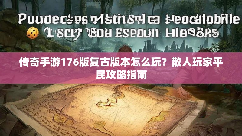 传奇手游176版复古版本怎么玩？散人玩家平民攻略指南