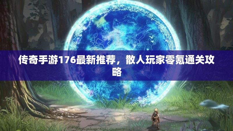 传奇手游176最新推荐，散人玩家零氪通关攻略