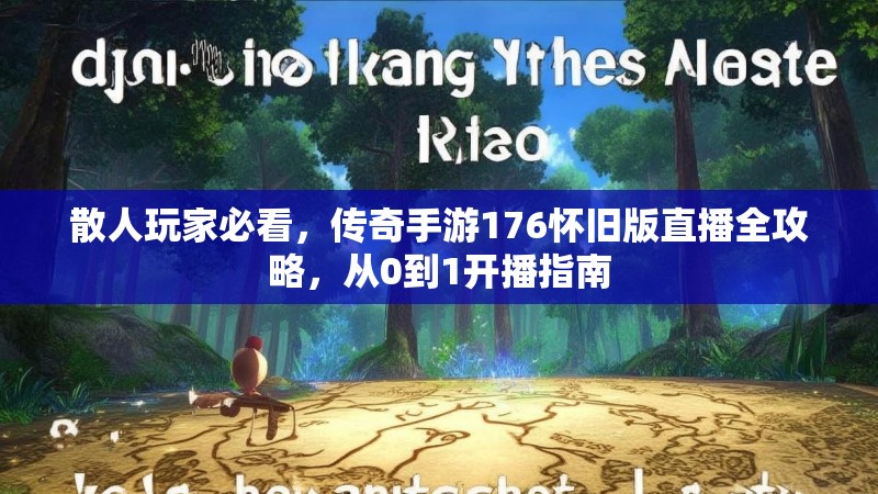散人玩家必看，传奇手游176怀旧版直播全攻略，从0到1开播指南