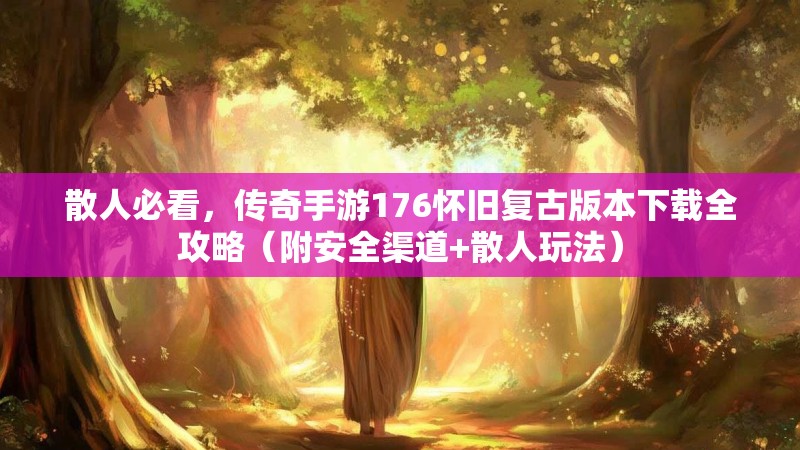 散人必看，传奇手游176怀旧复古版本下载全攻略（附安全渠道+散人玩法）