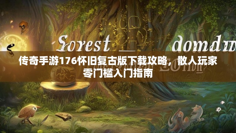 传奇手游176怀旧复古版下载攻略，散人玩家零门槛入门指南