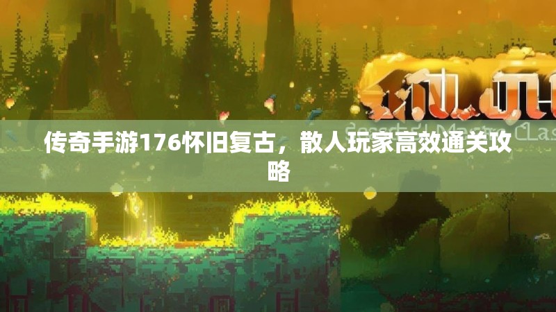 传奇手游176怀旧复古，散人玩家高效通关攻略