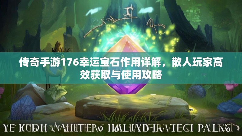 传奇手游176幸运宝石作用详解，散人玩家高效获取与使用攻略