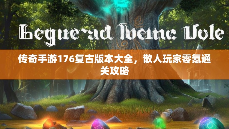 传奇手游176复古版本大全，散人玩家零氪通关攻略