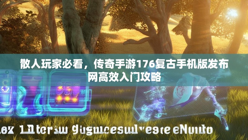 散人玩家必看，传奇手游176复古手机版发布网高效入门攻略