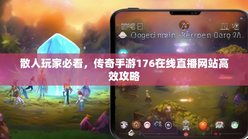 散人玩家必看，传奇手游176在线直播网站高效攻略