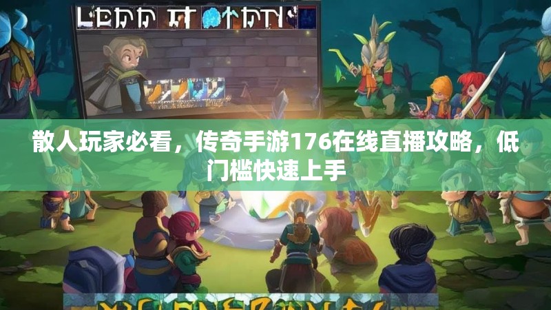 散人玩家必看，传奇手游176在线直播攻略，低门槛快速上手