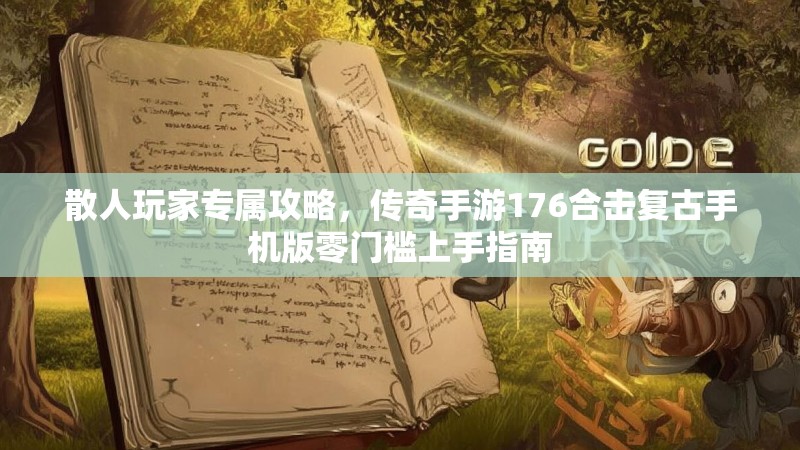 散人玩家专属攻略，传奇手游176合击复古手机版零门槛上手指南
