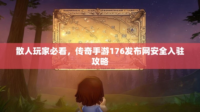 散人玩家必看，传奇手游176发布网安全入驻攻略