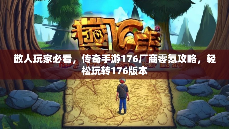 散人玩家必看，传奇手游176厂商零氪攻略，轻松玩转176版本