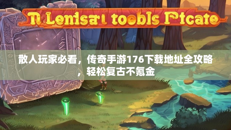 散人玩家必看,传奇手游176下载地址全攻略,轻松复古不氪金