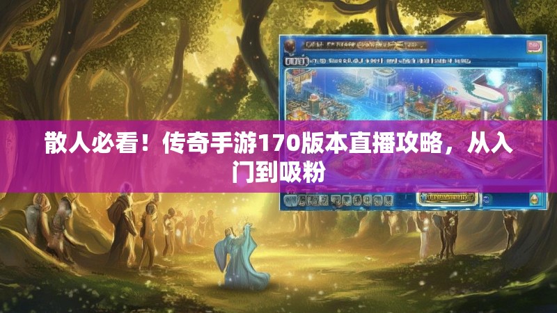 散人必看！传奇手游170版本直播攻略，从入门到吸粉