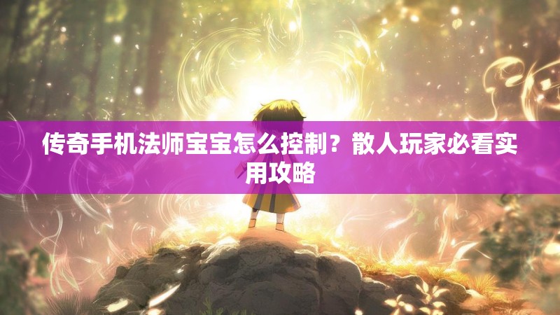 传奇手机法师宝宝怎么控制？散人玩家必看实用攻略