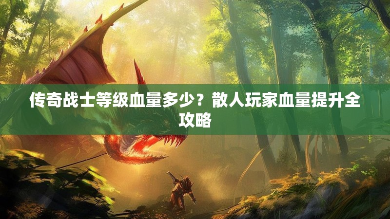 传奇战士等级血量多少？散人玩家血量提升全攻略