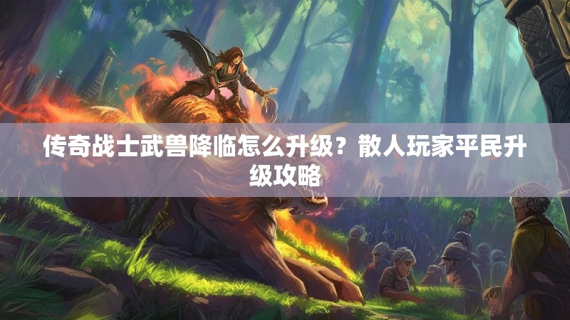 传奇战士武兽降临怎么升级？散人玩家平民升级攻略
