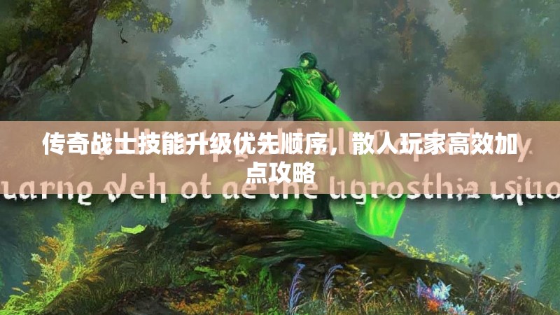 传奇战士技能升级优先顺序，散人玩家高效加点攻略