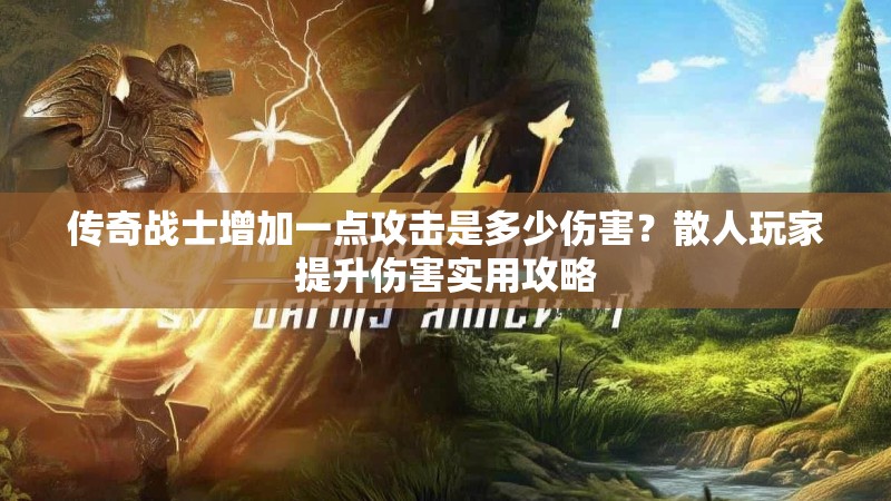 传奇战士增加一点攻击是多少伤害？散人玩家提升伤害实用攻略