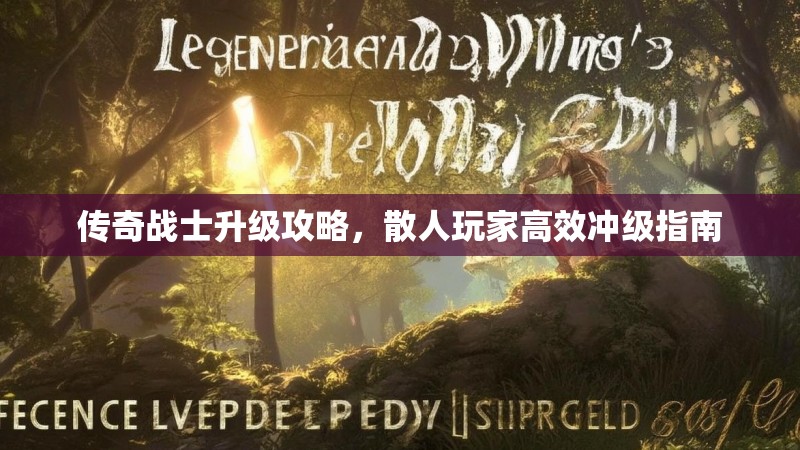 传奇战士升级攻略，散人玩家高效冲级指南