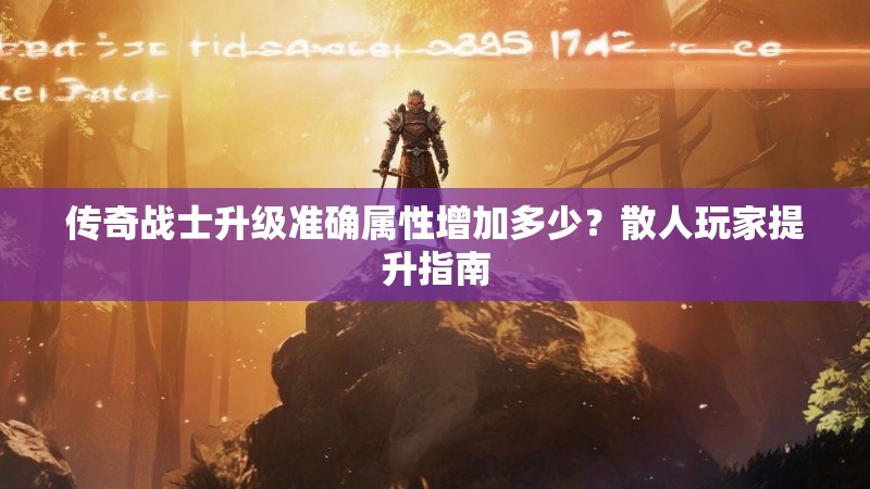 传奇战士升级准确属性增加多少？散人玩家提升指南