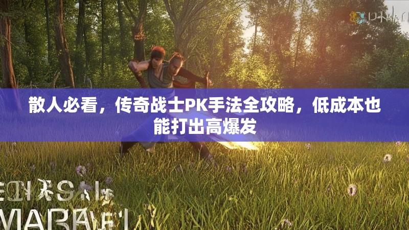 散人必看，传奇战士PK手法全攻略，低成本也能打出高爆发