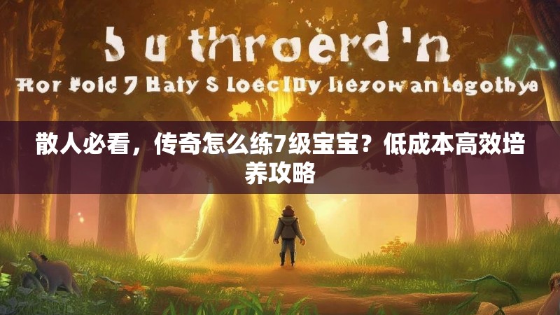 散人必看，传奇怎么练7级宝宝？低成本高效培养攻略