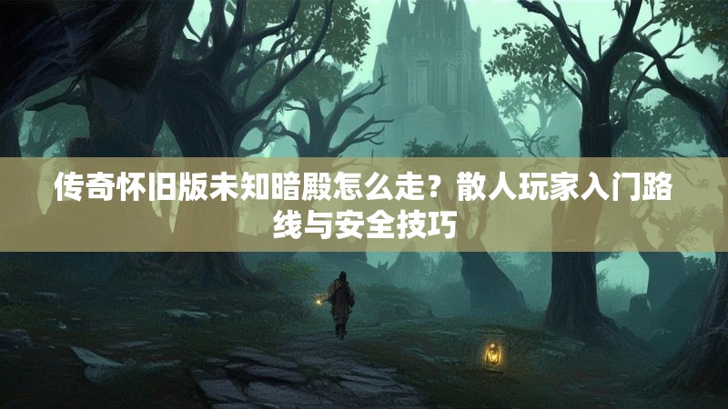 传奇怀旧版未知暗殿怎么走？散人玩家入门路线与安全技巧