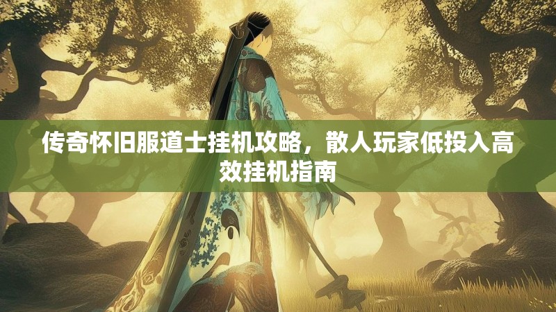 传奇怀旧服道士挂机攻略，散人玩家低投入高效挂机指南